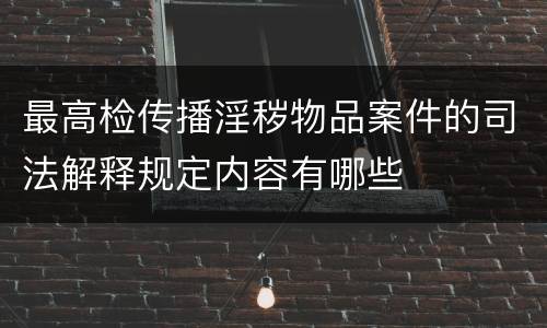 最高检传播淫秽物品案件的司法解释规定内容有哪些