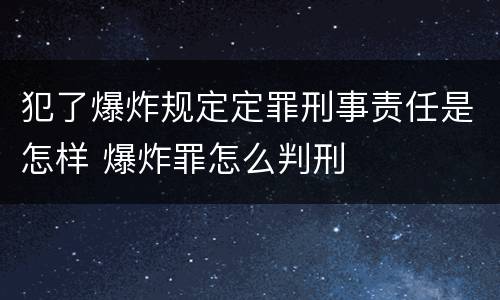 犯了爆炸规定定罪刑事责任是怎样 爆炸罪怎么判刑