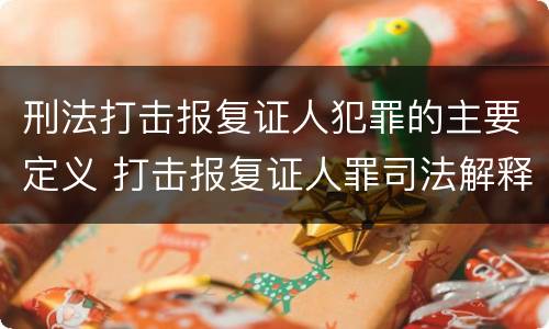 刑法打击报复证人犯罪的主要定义 打击报复证人罪司法解释