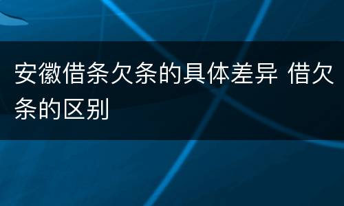 安徽借条欠条的具体差异 借欠条的区别