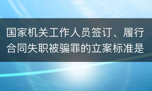 国家机关工作人员签订、履行合同失职被骗罪的立案标准是怎么样的
