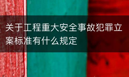 关于工程重大安全事故犯罪立案标准有什么规定