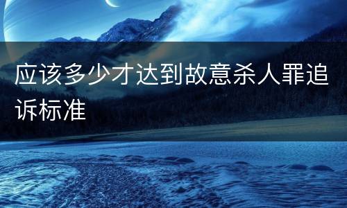 应该多少才达到故意杀人罪追诉标准