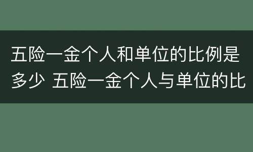 五险一金个人和单位的比例是多少 五险一金个人与单位的比例