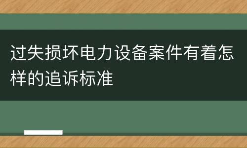 过失损坏电力设备案件有着怎样的追诉标准