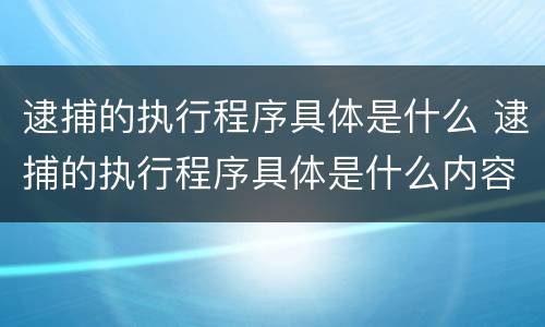 逮捕的执行程序具体是什么 逮捕的执行程序具体是什么内容