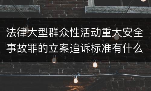 法律大型群众性活动重大安全事故罪的立案追诉标准有什么规定