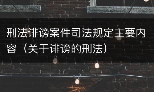 刑法诽谤案件司法规定主要内容（关于诽谤的刑法）