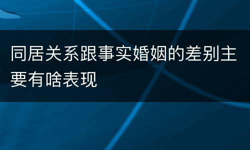同居关系跟事实婚姻的差别主要有啥表现