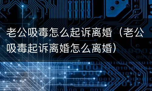 老公吸毒怎么起诉离婚（老公吸毒起诉离婚怎么离婚）