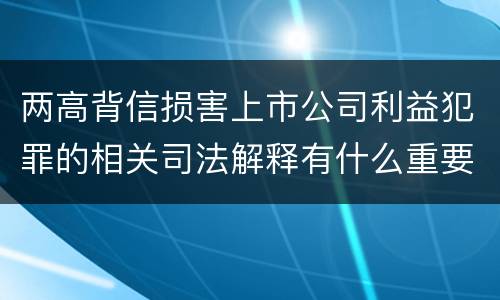 两高背信损害上市公司利益犯罪的相关司法解释有什么重要规定