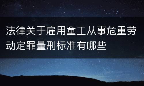 法律关于雇用童工从事危重劳动定罪量刑标准有哪些