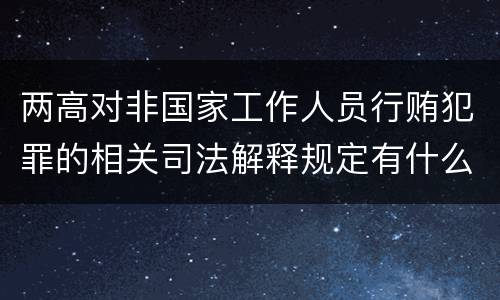 两高对非国家工作人员行贿犯罪的相关司法解释规定有什么主要内容