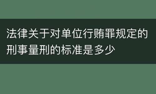 法律关于对单位行贿罪规定的刑事量刑的标准是多少
