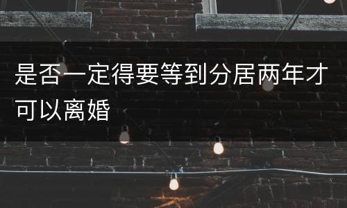 是否一定得要等到分居两年才可以离婚