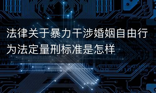 法律关于暴力干涉婚姻自由行为法定量刑标准是怎样