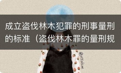 成立盗伐林木犯罪的刑事量刑的标准（盗伐林木罪的量刑规定）