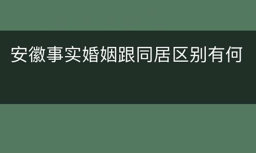 安徽事实婚姻跟同居区别有何