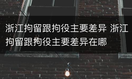 浙江拘留跟拘役主要差异 浙江拘留跟拘役主要差异在哪