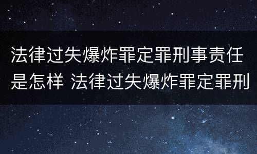 法律过失爆炸罪定罪刑事责任是怎样 法律过失爆炸罪定罪刑事责任是怎样的