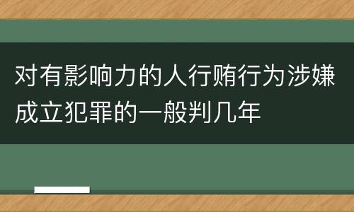对有影响力的人行贿行为涉嫌成立犯罪的一般判几年