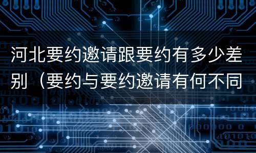 河北要约邀请跟要约有多少差别（要约与要约邀请有何不同）