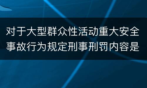 对于大型群众性活动重大安全事故行为规定刑事刑罚内容是什么样