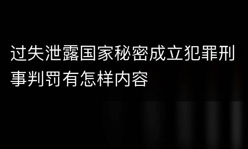 过失泄露国家秘密成立犯罪刑事判罚有怎样内容