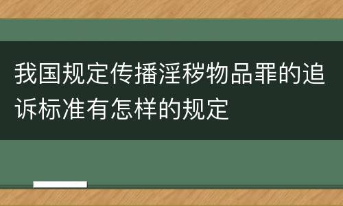 我国规定传播淫秽物品罪的追诉标准有怎样的规定