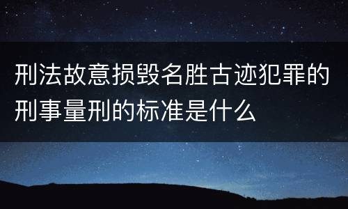 刑法故意损毁名胜古迹犯罪的刑事量刑的标准是什么