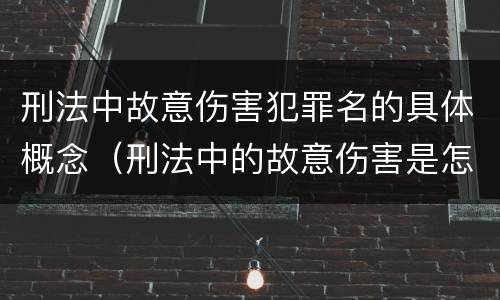 刑法中故意伤害犯罪名的具体概念（刑法中的故意伤害是怎样定义的）