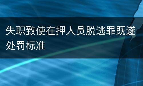 失职致使在押人员脱逃罪既遂处罚标准