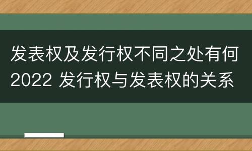 发表权及发行权不同之处有何2022 发行权与发表权的关系