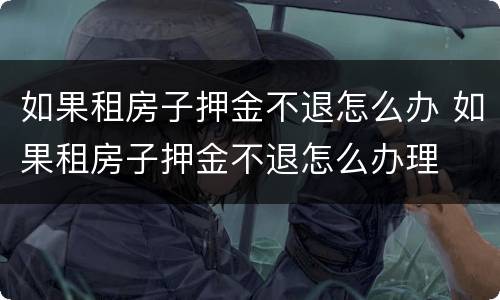 如果租房子押金不退怎么办 如果租房子押金不退怎么办理