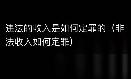 违法的收入是如何定罪的（非法收入如何定罪）