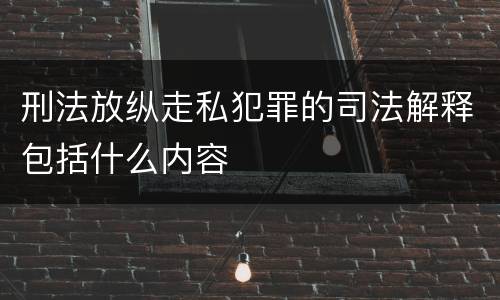 刑法放纵走私犯罪的司法解释包括什么内容