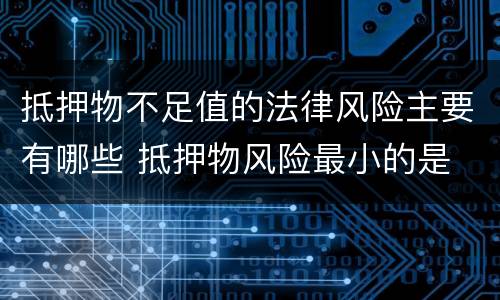 抵押物不足值的法律风险主要有哪些 抵押物风险最小的是
