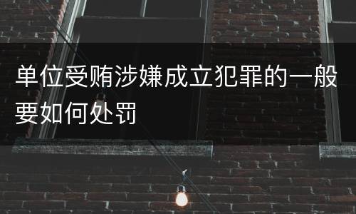 单位受贿涉嫌成立犯罪的一般要如何处罚