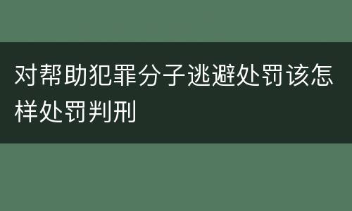 对帮助犯罪分子逃避处罚该怎样处罚判刑