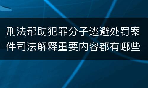 刑法帮助犯罪分子逃避处罚案件司法解释重要内容都有哪些