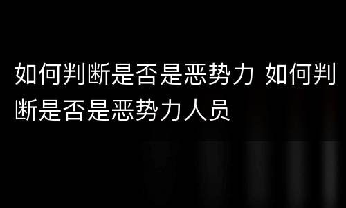 如何判断是否是恶势力 如何判断是否是恶势力人员