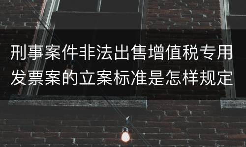 刑事案件非法出售增值税专用发票案的立案标准是怎样规定