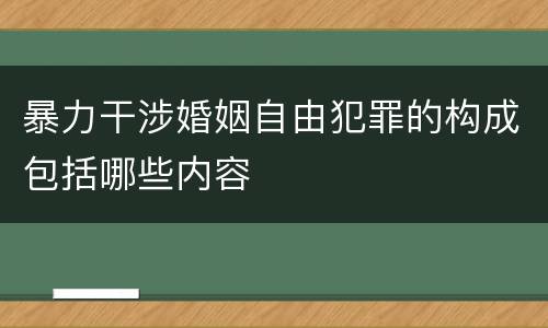 暴力干涉婚姻自由犯罪的构成包括哪些内容