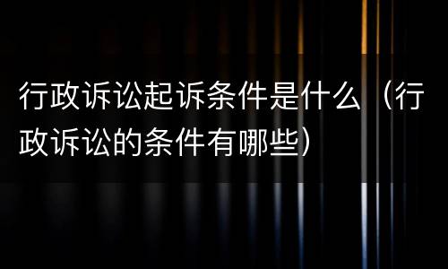 行政诉讼起诉条件是什么（行政诉讼的条件有哪些）