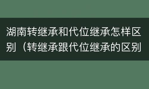 湖南转继承和代位继承怎样区别（转继承跟代位继承的区别）