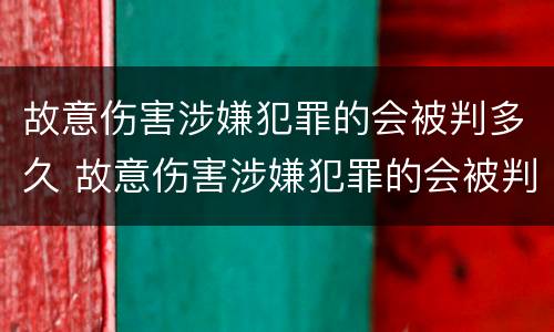 故意伤害涉嫌犯罪的会被判多久 故意伤害涉嫌犯罪的会被判多久刑期