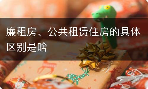 廉租房、公共租赁住房的具体区别是啥