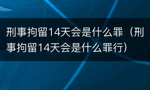 刑事拘留14天会是什么罪（刑事拘留14天会是什么罪行）