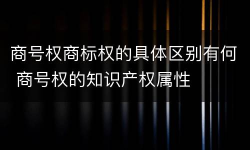 商号权商标权的具体区别有何 商号权的知识产权属性