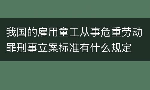 我国的雇用童工从事危重劳动罪刑事立案标准有什么规定